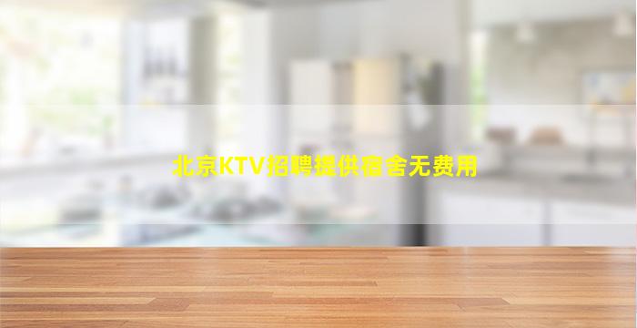 北京KTV招聘提供宿舍无费用
